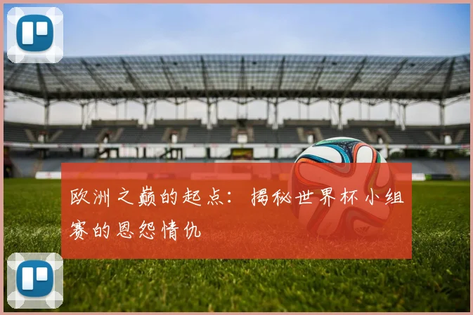 欧洲之巅的起点：揭秘世界杯小组赛的恩怨情仇