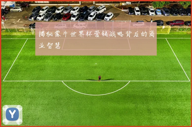 揭秘蒙牛世界杯营销战略背后的商业智慧