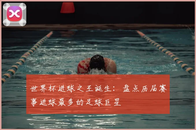 世界杯进球之王诞生：盘点历届赛事进球最多的足球巨星