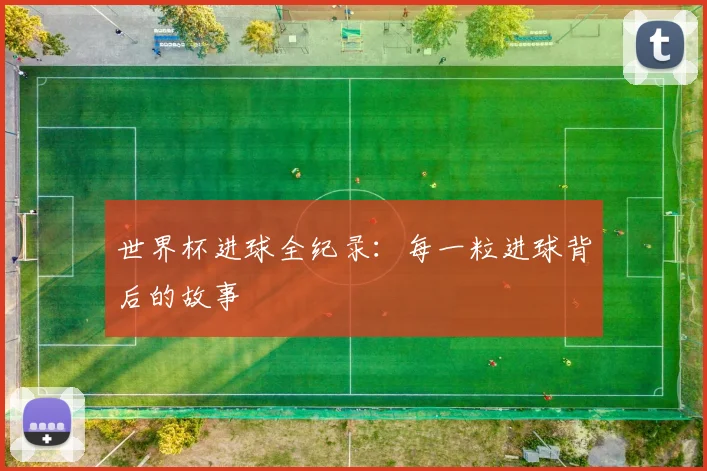 世界杯进球全纪录：每一粒进球背后的故事