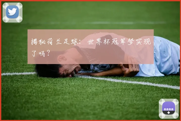 揭秘荷兰足球：世界杯冠军梦实现了吗？