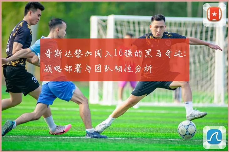 哥斯达黎加闯入16强的黑马奇迹：战略部署与团队韧性分析