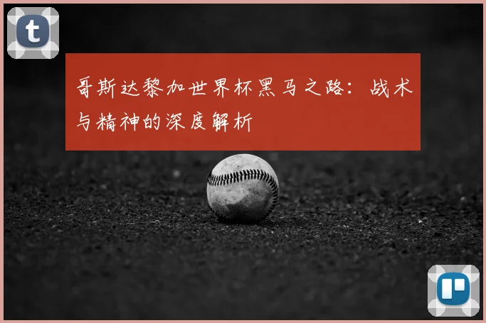 哥斯达黎加世界杯黑马之路：战术与精神的深度解析