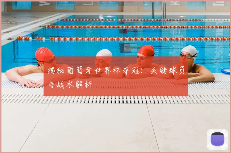 揭秘葡萄牙世界杯夺冠：关键球员与战术解析