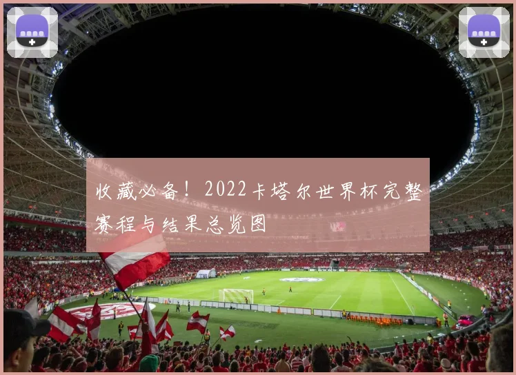 收藏必备!2022卡塔尔世界杯完整赛程与结果总览图