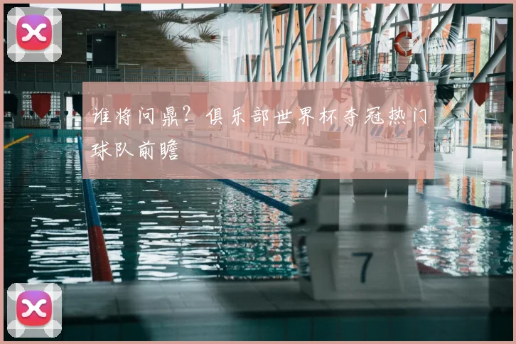 谁将问鼎？俱乐部世界杯夺冠热门球队前瞻
