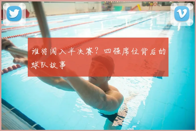 谁将闯入半决赛？四强席位背后的球队故事