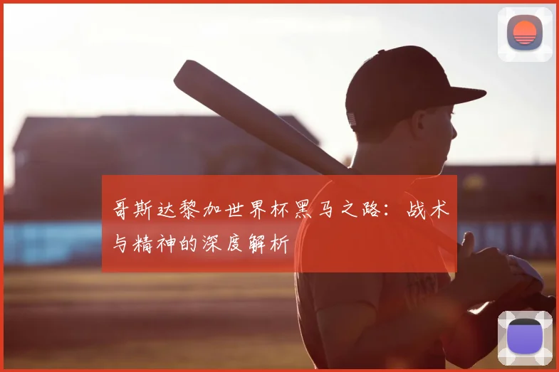 哥斯达黎加世界杯黑马之路：战术与精神的深度解析