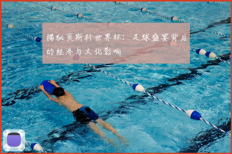 揭秘莫斯科世界杯：足球盛宴背后的经济与文化影响