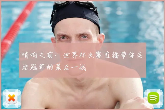 哨响之前，世界杯决赛直播带你走进冠军的最后一战