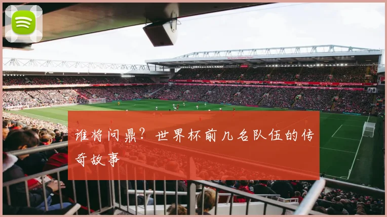 谁将问鼎？世界杯前几名队伍的传奇故事
