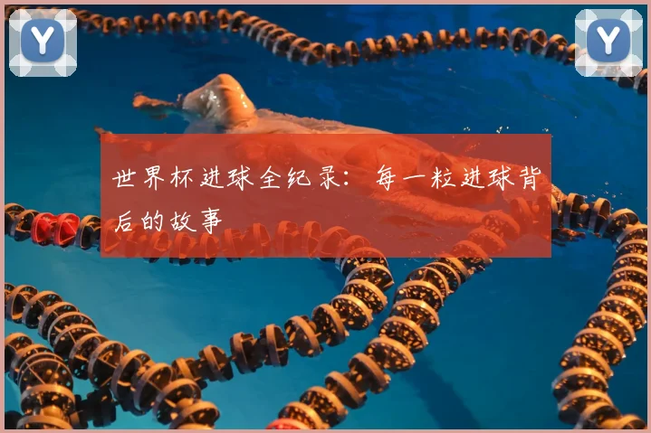 世界杯进球全纪录：每一粒进球背后的故事